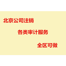 办理北京公司注销 各类财务审计服务  全区可做 