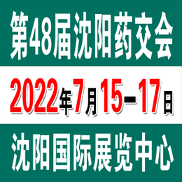 2022第48届沈阳药交会7月15日于沈阳盛大开幕