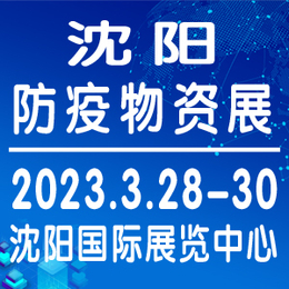 2023沈阳防疫物资展将于3月28日在沈阳举办