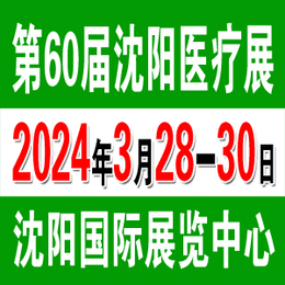 2024第60届沈阳医疗展3月28-30日盛大召开