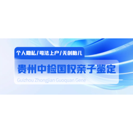 毕节9家正规亲子鉴定地址合集（2024年办理步骤）