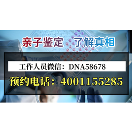 六安市正规19家亲子鉴定中心在哪里附正规机构地址一览附电话4001155285）